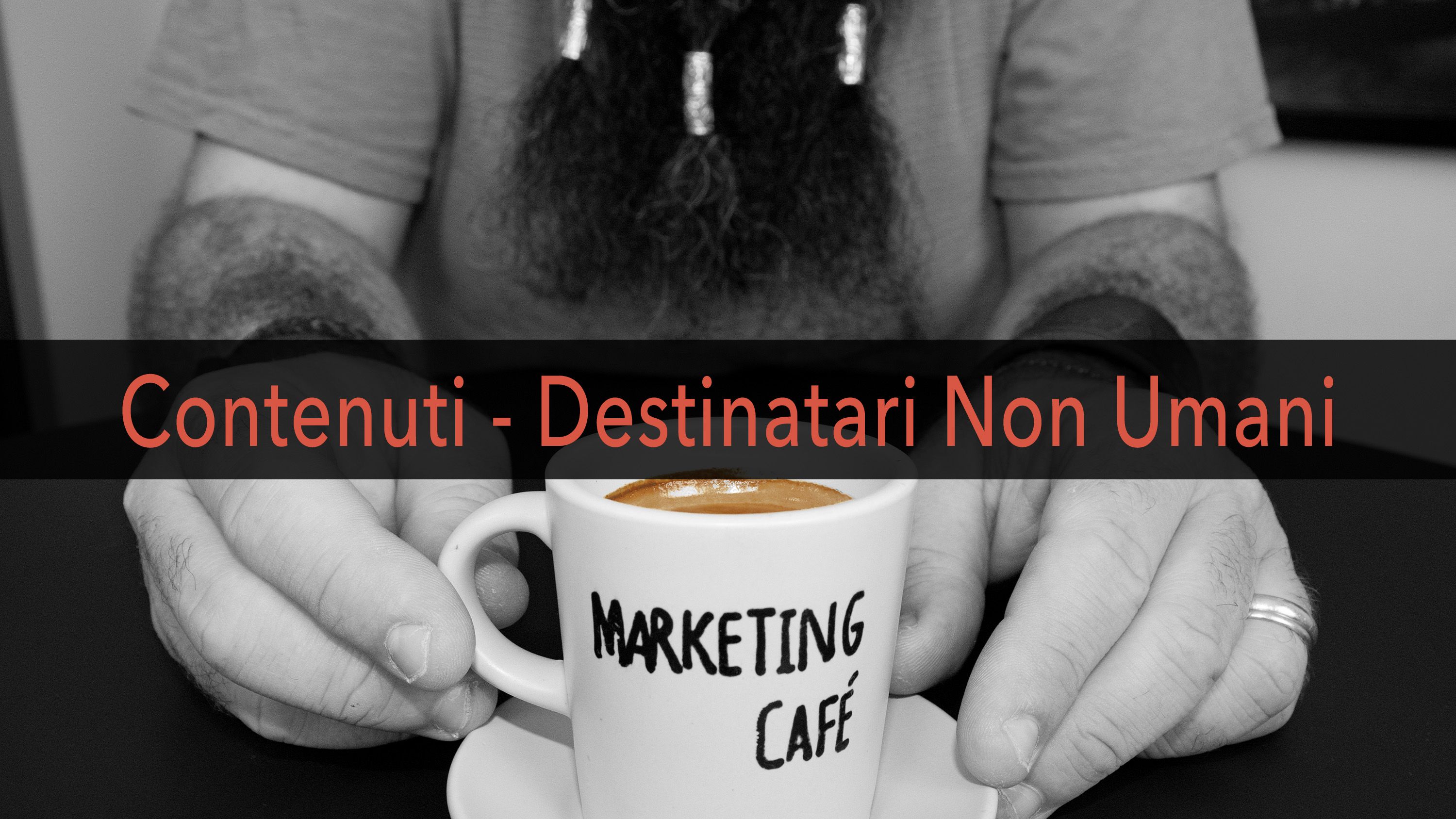 Marketing Café - Come migliorare il posizionamento del tuo contenuto: i destinatari non umani